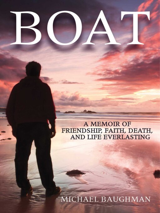 Title details for Boat: a Memoir of Friendship, Faith, Death, and Life Everlasing by Michael Baughman - Available